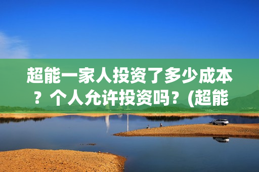 超能一家人投资了多少成本？个人允许投资吗？(超能一家人出品公司)