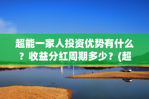 超能一家人投资优势有什么？收益分红周期多少？(超能一家人投资门槛高吗?)
