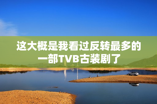 这大概是我看过反转最多的一部TVB古装剧了 这大概是我看过反转最多的一部TVB古装剧了