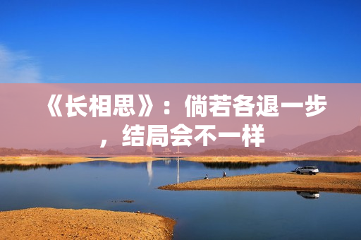 《长相思》：倘若各退一步，结局会不一样