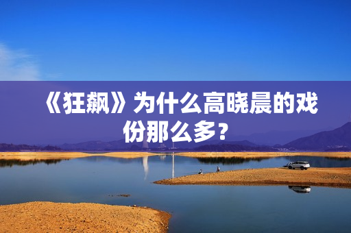 《狂飙》为什么高晓晨的戏份那么多？