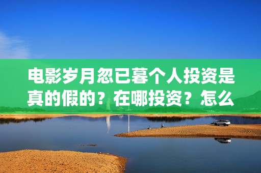 电影岁月忽已暮个人投资是真的假的？在哪投资？怎么投资？(电影《岁月忽已暮》)