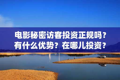 电影秘密访客投资正规吗？有什么优势？在哪儿投资？(秘密访客电影啥意思)