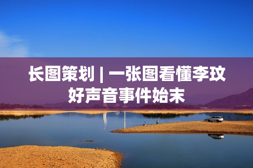 长图策划 | 一张图看懂李玟好声音事件始末 长图策划 | 一张图看懂李玟好声音事件始末