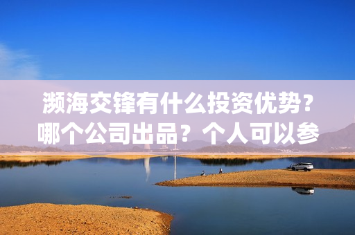 濒海交锋有什么投资优势？哪个公司出品？个人可以参与吗？(濒海交锋百度百科)