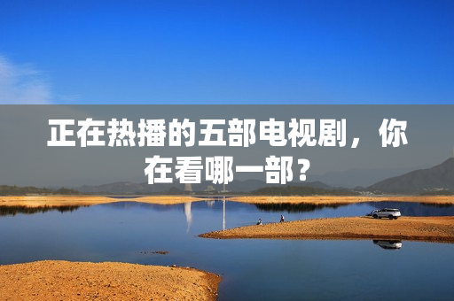 正在热播的五部电视剧，你在看哪一部？