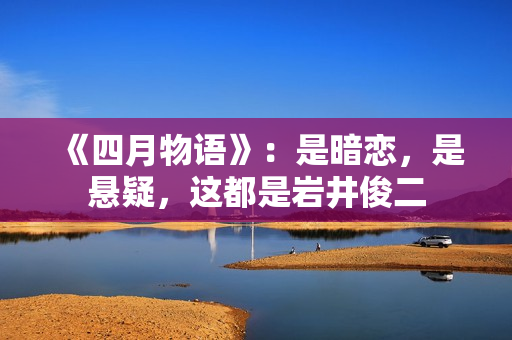 《四月物语》：是暗恋，是悬疑，这都是岩井俊二