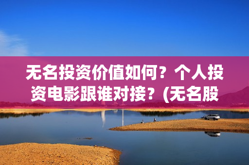 无名投资价值如何？个人投资电影跟谁对接？(无名股票)