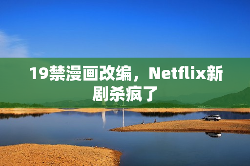 19禁漫画改编，Netflix新剧杀疯了