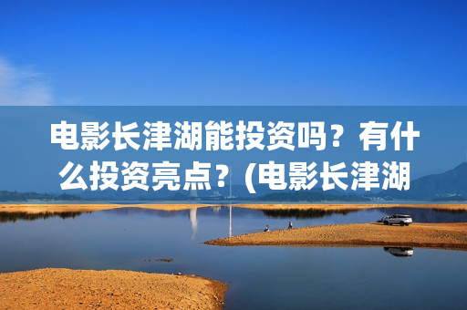 电影长津湖能投资吗？有什么投资亮点？(电影长津湖总投资多少)
