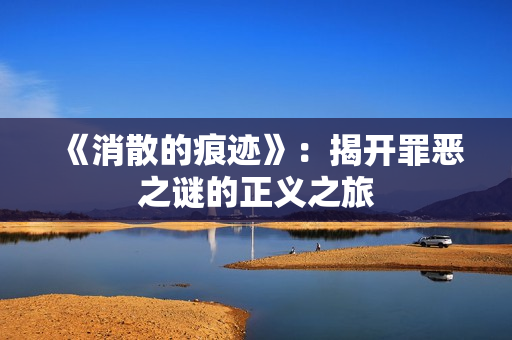 《消散的痕迹》：揭开罪恶之谜的正义之旅