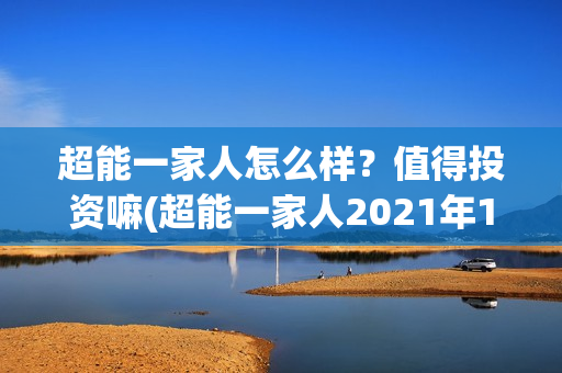 超能一家人怎么样？值得投资嘛(超能一家人2021年1月3日)