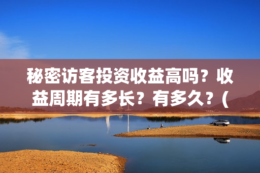 秘密访客投资收益高吗？收益周期有多长？有多久？(秘密访客赔钱了吗)