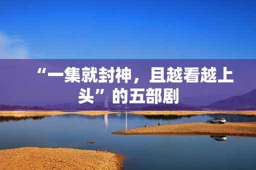 “一集就封神，且越看越上头”的五部剧