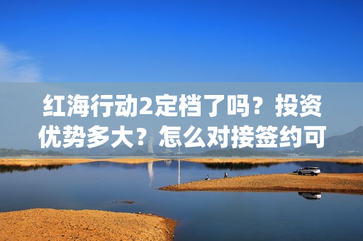 红海行动2定档了吗？投资优势多大？怎么对接签约可信度高的公司？(红海行动2讲的什么)