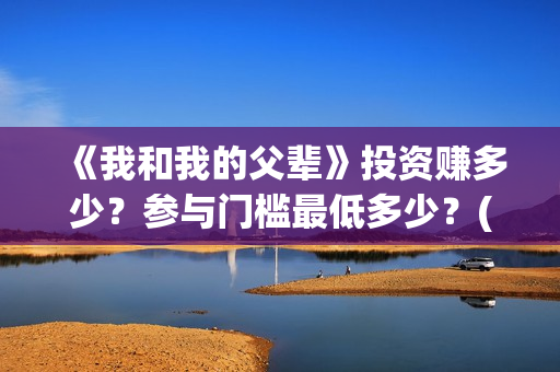 《我和我的父辈》投资赚多少？参与门槛最低多少？(我和我的父辈主题曲)