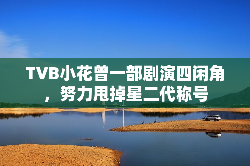 TVB小花曾一部剧演四闲角，努力甩掉星二代称号