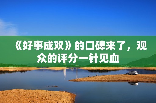 《好事成双》的口碑来了，观众的评分一针见血