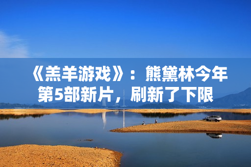 《羔羊游戏》：熊黛林今年第5部新片，刷新了下限