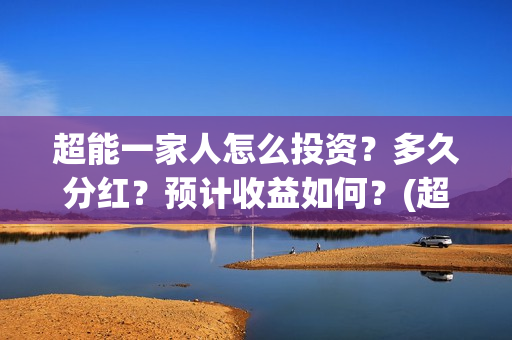 超能一家人怎么投资?多久分红?预计收益如何?(超能一家人2021年1月3日) 超能一家人怎么投资?多久分红?预计收益如何?(超能一家人2021年1月3日)