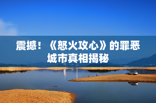 震撼！《怒火攻心》的罪恶城市真相揭秘