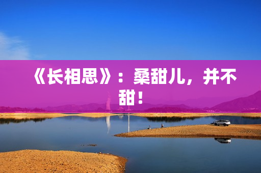 《长相思》:桑甜儿,并不甜! 《长相思》:桑甜儿,并不甜!