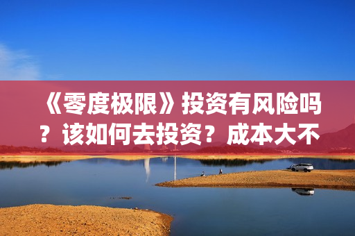 《零度极限》投资有风险吗？该如何去投资？成本大不大？(极限零度是多少度)