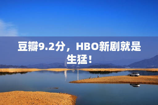豆瓣9.2分，HBO新剧就是生猛！