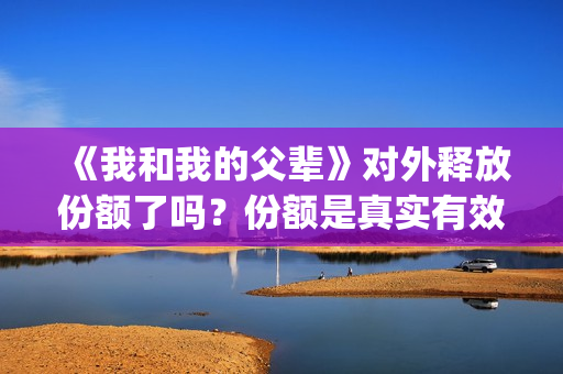 《我和我的父辈》对外释放份额了吗？份额是真实有效的吗？(我和我的父辈之乘风)