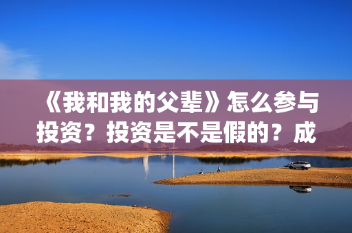 《我和我的父辈》怎么参与投资？投资是不是假的？成本是多少？(我和我的父辈剧情介绍)