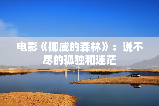 电影《挪威的森林》：说不尽的孤独和迷茫