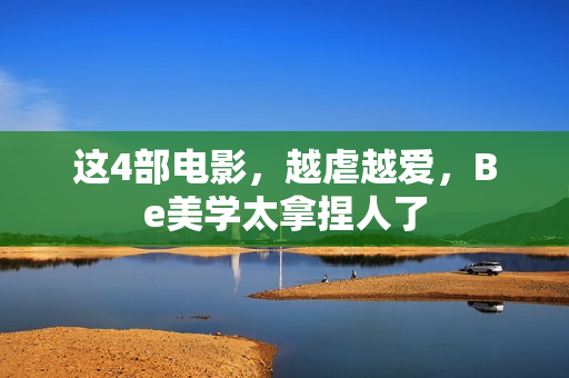 这4部电影，越虐越爱，Be美学太拿捏人了