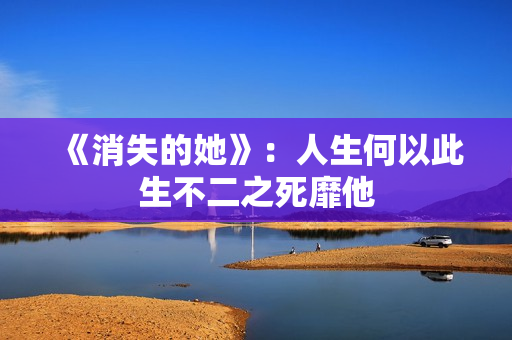 《消失的她》:人生何以此生不二之死靡他 《消失的她》:人生何以此生不二之死靡他