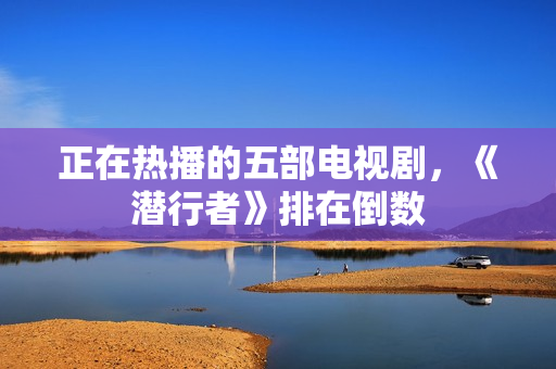 正在热播的五部电视剧，《潜行者》排在倒数