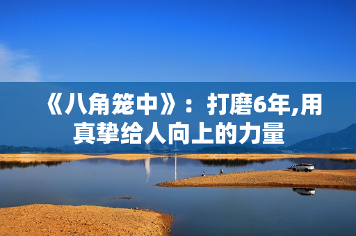 《八角笼中》：打磨6年,用真挚给人向上的力量