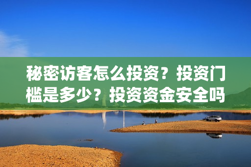 秘密访客怎么投资？投资门槛是多少？投资资金安全吗？(秘密访客有什么看点)