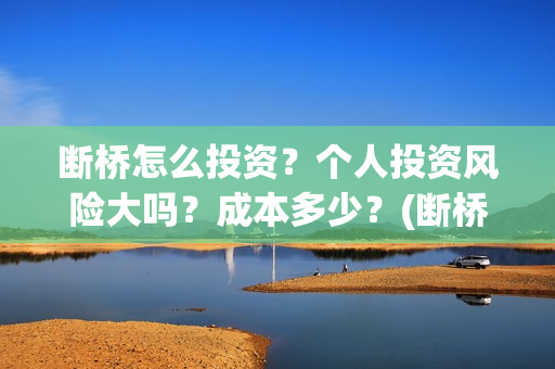 断桥怎么投资？个人投资风险大吗？成本多少？(断桥技术)