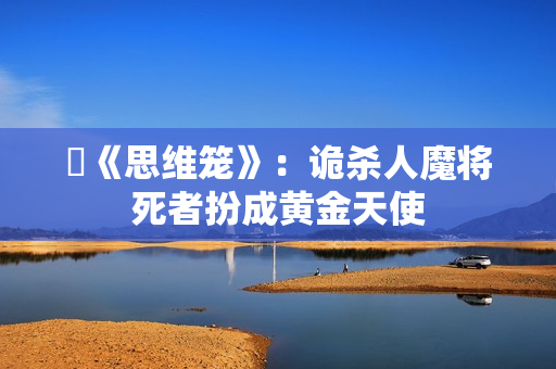 《思维笼》:诡杀人魔将死者扮成黄金天使 《思维笼》:诡杀人魔将死者扮成黄金天使