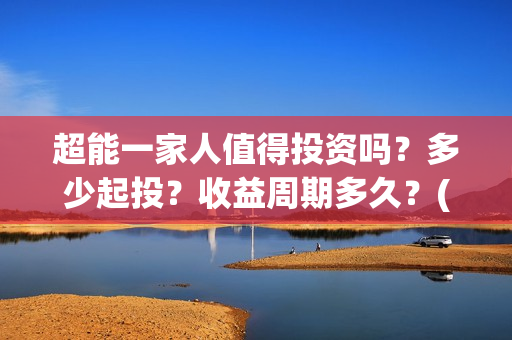 超能一家人值得投资吗?多少起投?收益周期多久?(超能一家人联合出品方) 超能一家人值得投资吗?多少起投?收益周期多久?(超能一家人联合出品方)