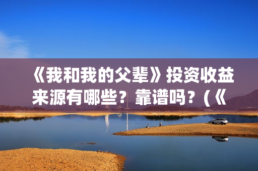 《我和我的父辈》投资收益来源有哪些？靠谱吗？(《我和我的父辈》电影免费观看)