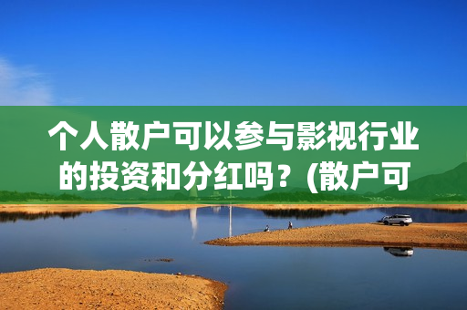 个人散户可以参与影视行业的投资和分红吗?(散户可以办身份证吗) 个人散户可以参与影视行业的投资和分红吗?(散户可以办身份证吗)