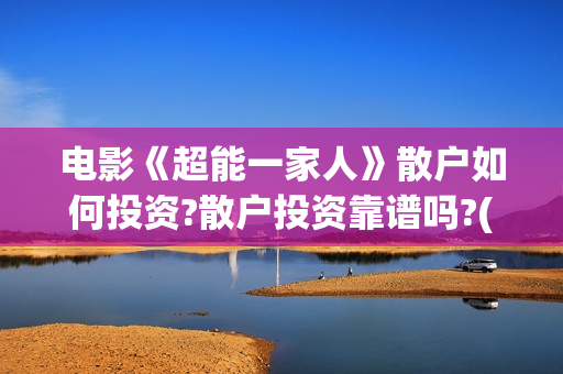 电影《超能一家人》散户如何投资?散户投资靠谱吗?(电影《超能一家》演员表)