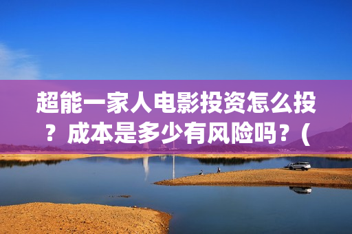 超能一家人电影投资怎么投？成本是多少有风险吗？(超能一家人电影中文版)