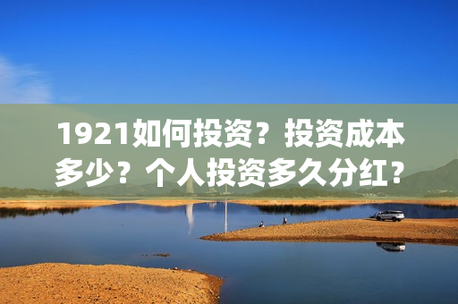1921如何投资？投资成本多少？个人投资多久分红？(1921投资商)