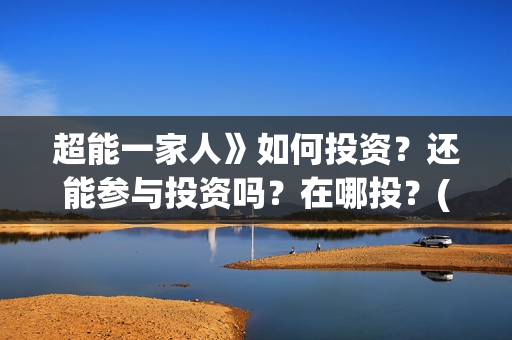 超能一家人》如何投资？还能参与投资吗？在哪投？(超能一家人百度百科)