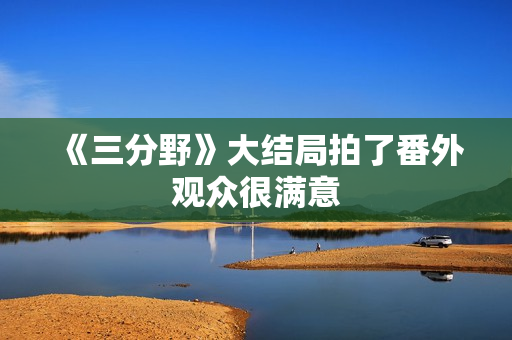 《三分野》大结局拍了番外观众很满意