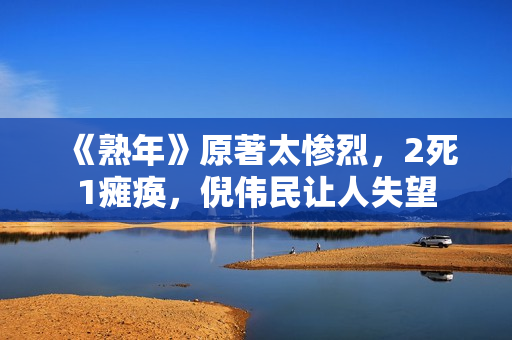 《熟年》原著太惨烈，2死1瘫痪，倪伟民让人失望