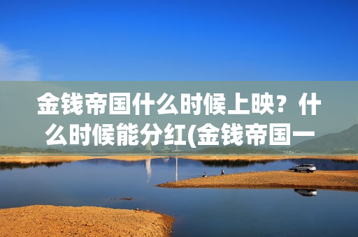 金钱帝国什么时候上映？什么时候能分红(金钱帝国一)