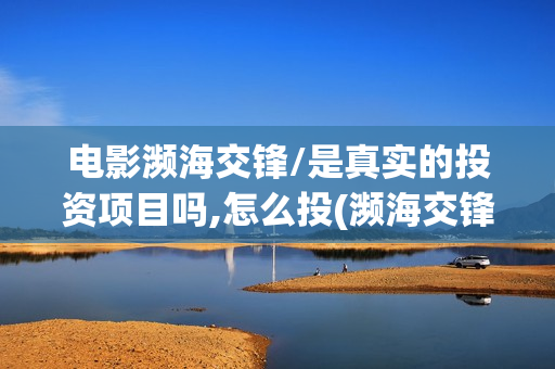 电影濒海交锋/是真实的投资项目吗,怎么投(濒海交锋预告片)