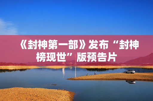 《封神第一部》发布“封神榜现世”版预告片